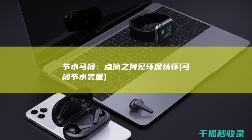 节水马桶：点滴之间见环保情怀 (马桶节水装置)