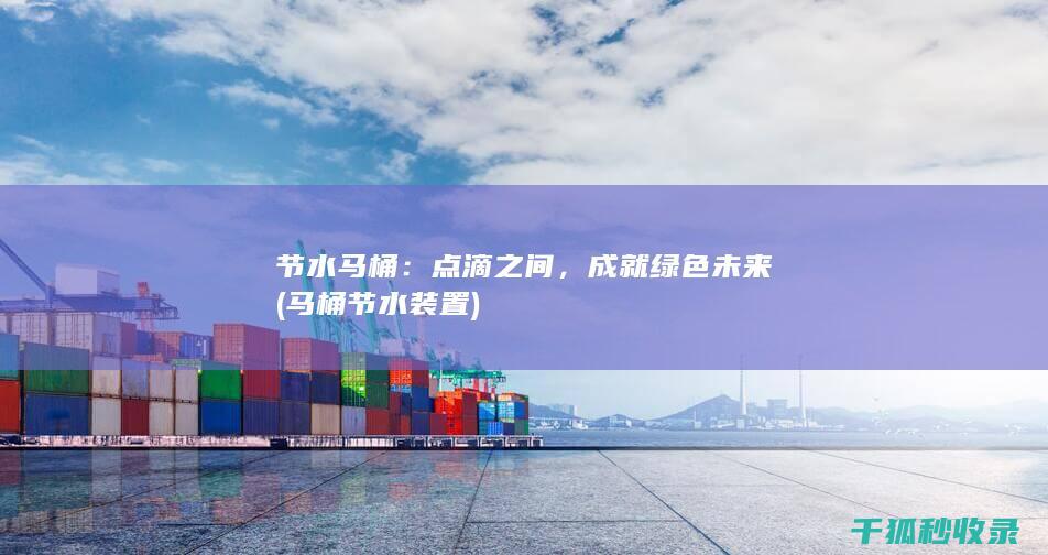 节水马桶：点滴之间，成就绿色未来 (马桶节水装置)