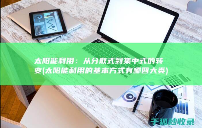 太阳能利用：从分散式到集中式的转变 (太阳能利用的基本方式有哪四大类)