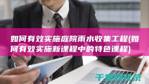 如何有效实施庭院雨水收集工程 (如何有效实施新课程中的特色课程)