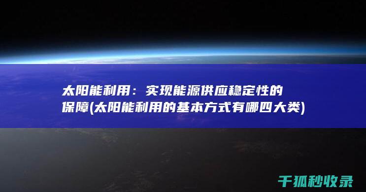 太阳能利用：实现能源供应稳定性的保障 (太阳能利用的基本方式有哪四大类)