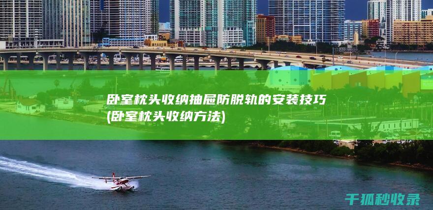 卧室枕头收纳抽屉防脱轨的安装技巧 (卧室枕头收纳方法)