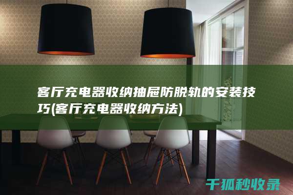 客厅充电器收纳抽屉防脱轨的安装技巧 (客厅充电器收纳方法)
