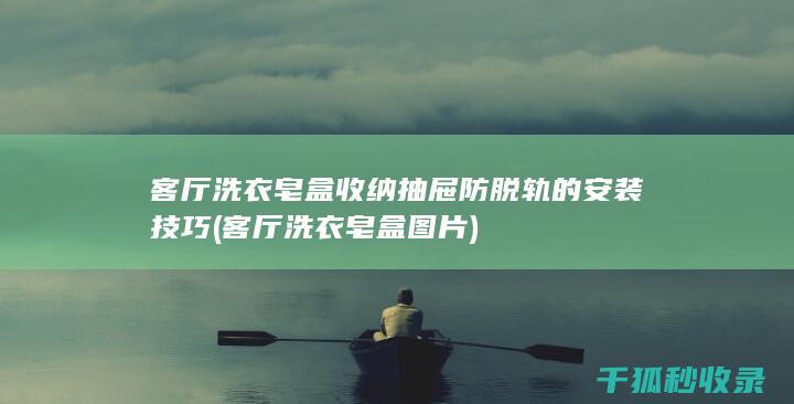 客厅洗衣皂盒收纳抽屉防脱轨的安装技巧 (客厅洗衣皂盒图片)