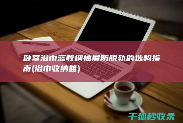 卧室浴巾篮收纳抽屉防脱轨的选购指南 (浴巾收纳篮)