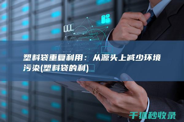 塑料袋重复利用：从源头上减少环境污染 (塑料袋的利)