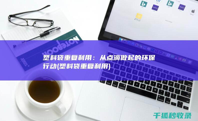 塑料袋重复利用：从点滴做起的环保行动 (塑料袋重复利用)