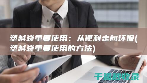 塑料袋重复使用：从便利走向环保 (塑料袋重复使用的方法)