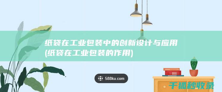纸袋在工业包装中的创新设计与应用 (纸袋在工业包装的作用)