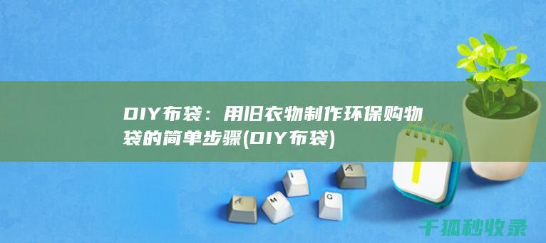 DIY布袋：用旧衣物制作环保购物袋的简单步骤 (DIY布袋)