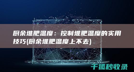 厨余堆肥温度：控制堆肥温度的实用技巧 (厨余堆肥温度上不去)
