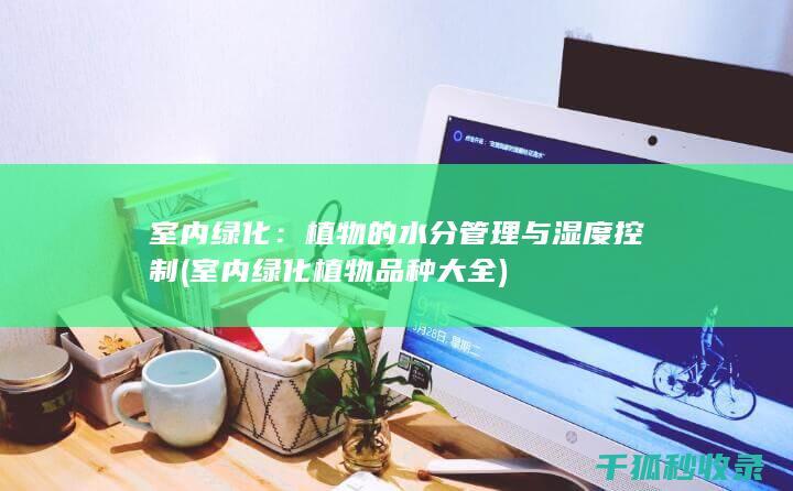 室内绿化：植物的水分管理与湿度控制 (室内绿化植物品种大全)