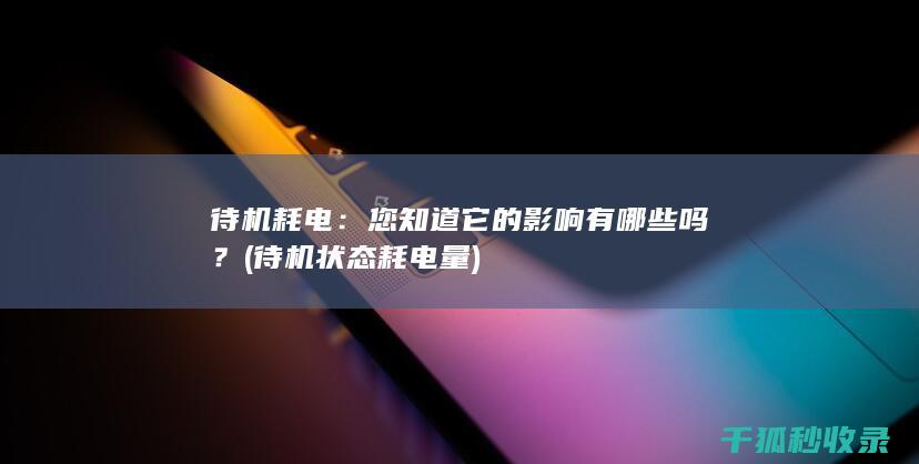 待机耗电：您知道它的影响有哪些吗？ (待机状态耗电量)