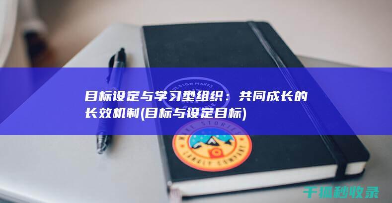 目标设定与学习型组织：共同成长的长效机制 (目标与设定目标)