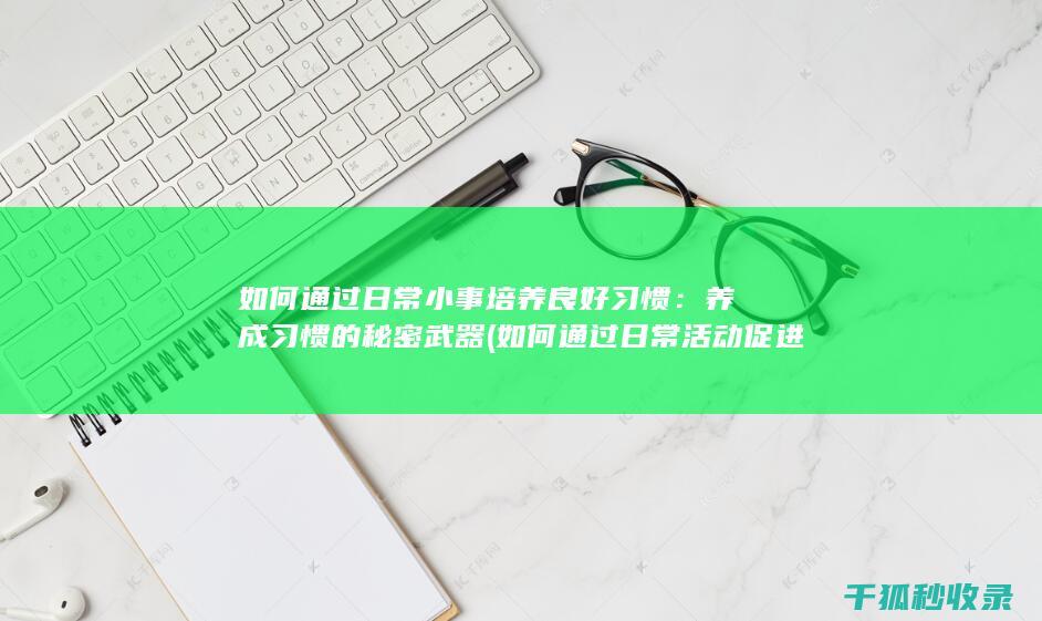 如何通过日常小事培养良好习惯：养成习惯的秘密武器 (如何通过日常活动促进幼儿精细动作发展)