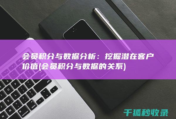 会员积分与数据分析：挖掘潜在客户价值 (会员积分与数据的关系)