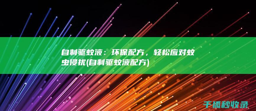 自制驱蚊液：环保配方，轻松应对蚊虫侵扰 (自制驱蚊液配方)