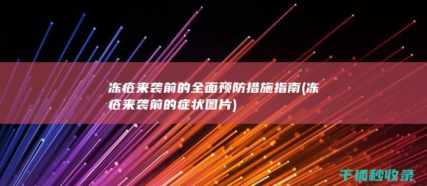 冻疮来袭前的全面预防措施指南 (冻疮来袭前的症状图片)