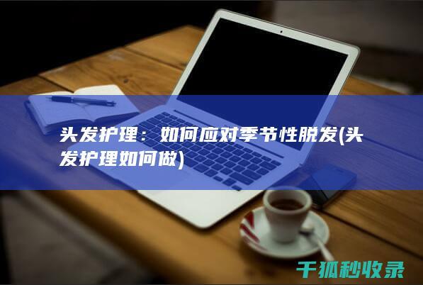 头发护理：如何应对季节性脱发 (头发护理如何做)