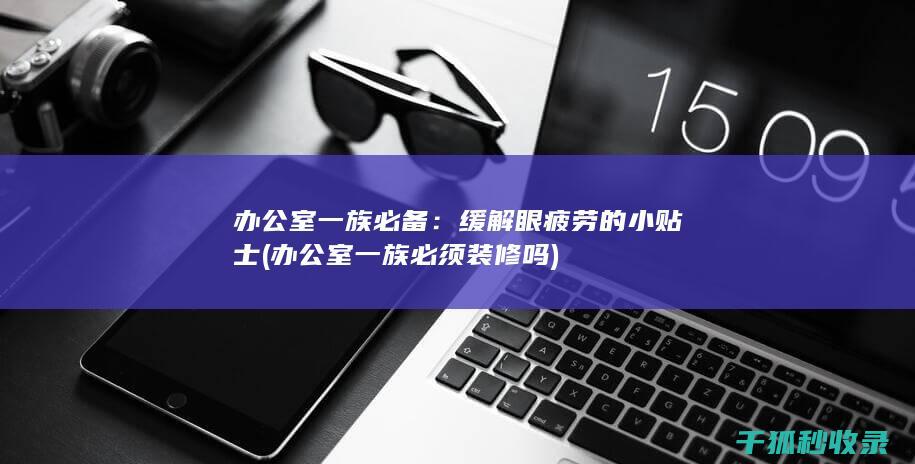 办公室一族必备：缓解眼疲劳的小贴士 (办公室一族必须装修吗)