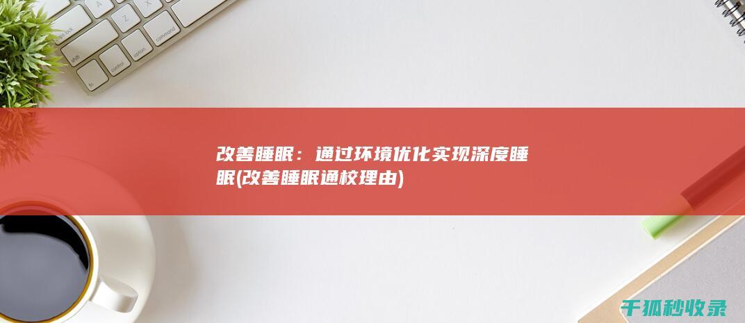 改善睡眠：通过环境优化实现深度睡眠 (改善睡眠通校理由)