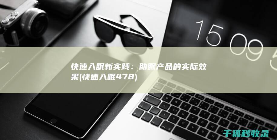 快速入眠新实践：助眠产品的实际效果 (快速入眠478)