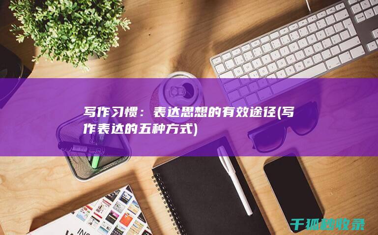 写作习惯：表达思想的有效途径 (写作表达的五种方式)